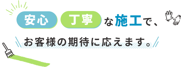 安心・丁寧な施工で、お客様の期待に応えます。